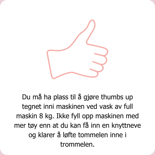Du må ha plass til å gjøre thumbs up tegnet inni maskinen ved vask av full maskin 8 kg. Ikke fyll opp maskinen med mer tøy enn at du kan få inn en knyttneve og klarer å løfte tommelen inne i trommelen.